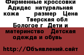 Фирменные кроссовки Адидас ,натуральная кожа,26-27 размер › Цена ­ 350 - Тверская обл., Бологое г. Дети и материнство » Детская одежда и обувь   